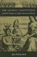 Ancient Constitution and the Origins of Anglo-American Liberty - Reid, John Phillip