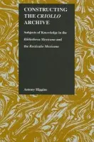 Constructing the Criollo Archive - Higgins, Antony