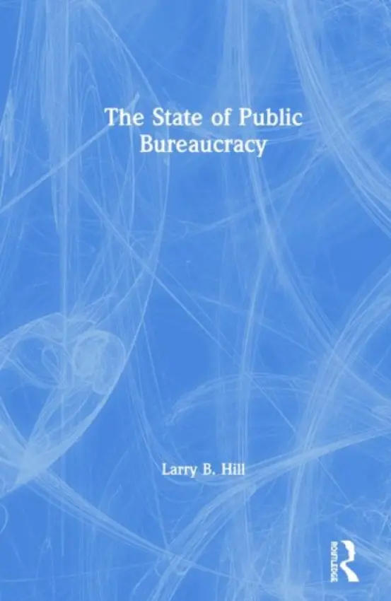 State of Public Bureaucracy - Hill, Larry B.