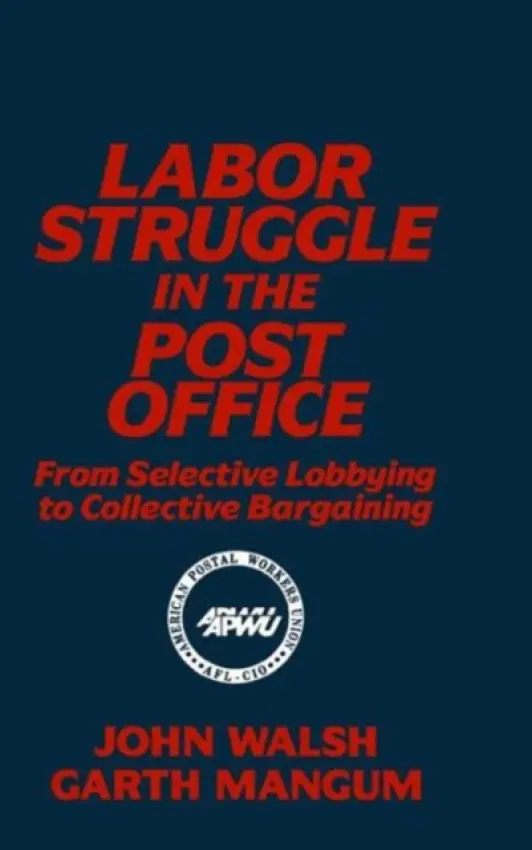 Labor Struggle in the Post Office: From Selective Lobbying to Collective Bargaining - Walsh, John a Mangum, Garth L.