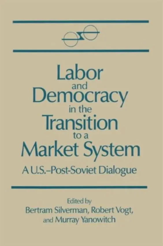 Labor and Democracy in the Transition to a Market System - Silverman, Bertram a Vogt, Robert a Yanovich, Murray