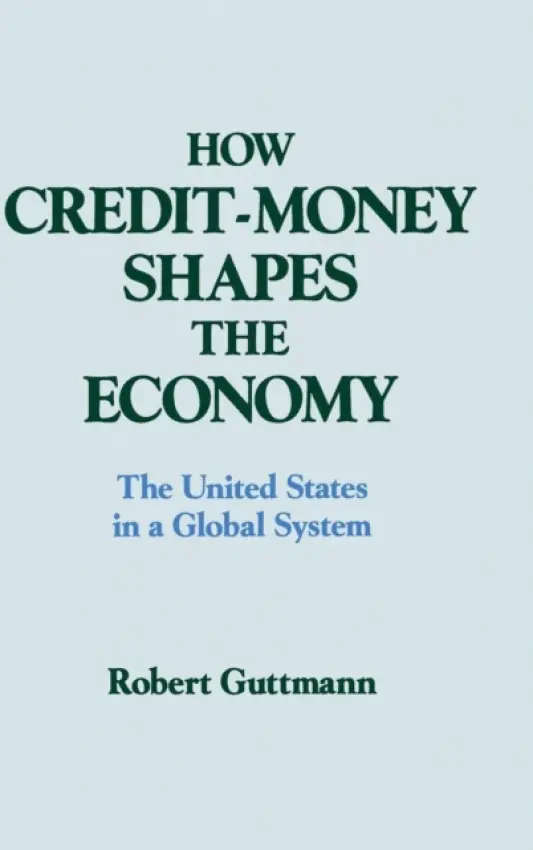 How Credit-money Shapes the Economy: The United States in a Global System - Guttmann, Robert