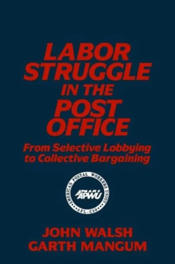 Labor Struggle in the Post Office: From Selective Lobbying to Collective Bargaining - Walsh, John a Mangum, Garth L.