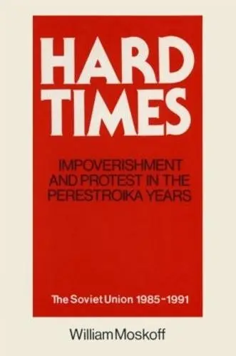 Hard Times: Impoverishment and Protest in the Perestroika Years - Soviet Union, 1985-91 - Moskoff, William