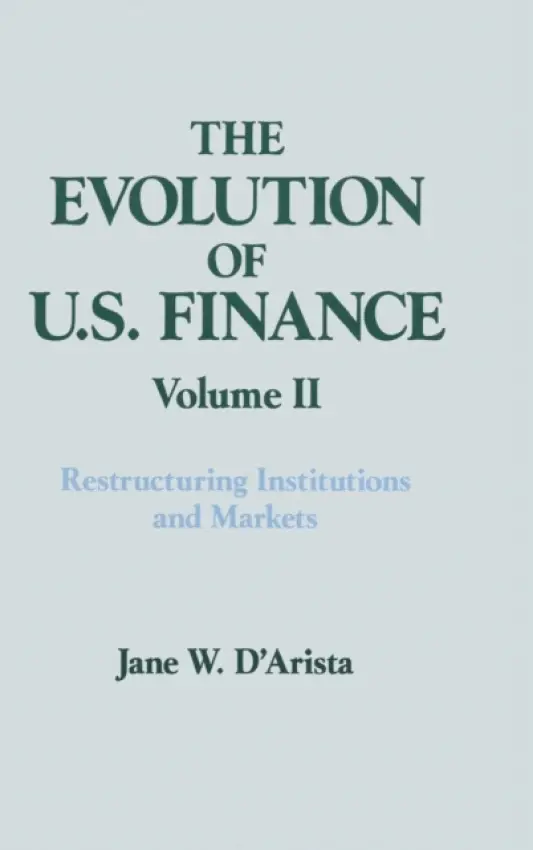 Evolution of US Finance: v. 2: Restructuring Institutions and Markets - D'Arista, Jane W.