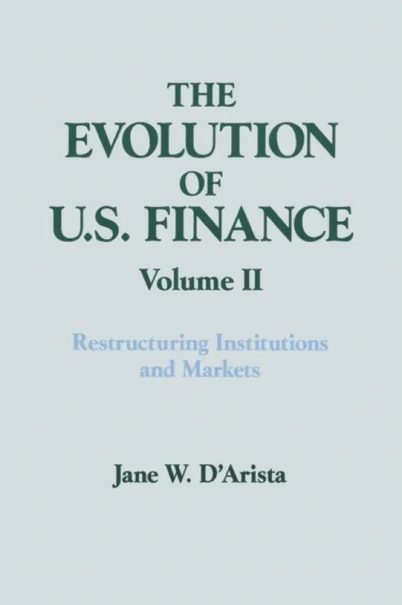 Evolution of US Finance: v. 2: Restructuring Institutions and Markets - D'Arista, Jane W.