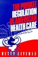 Private Regulation of American Health Care - Leyerle, Betty