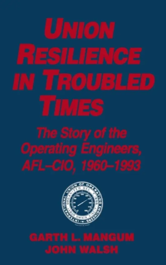 Union Resilience in Troubled Times: The Story of the Operating Engineers, AFL-CIO, 1960-93 - Mangum, Garth L. a Walsh, Jack