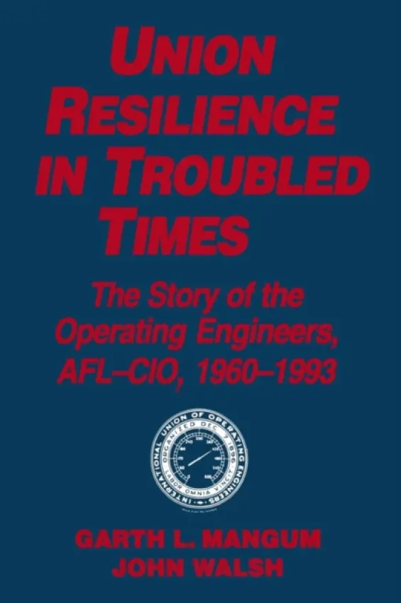 Union Resilience in Troubled Times: The Story of the Operating Engineers, AFL-CIO, 1960-93 - Mangum, Garth L. a Walsh, Jack