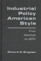 Industrial Policy American-style: From Hamilton to HDTV - Bingham, Richard D.