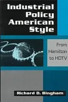 Industrial Policy American-style: From Hamilton to HDTV - Bingham, Richard D.