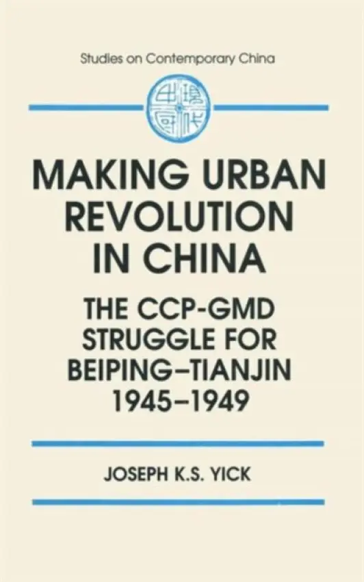 Making Urban Revolution in China: The CCP-GMD Struggle for Beiping-Tianjin, 1945-49 - Yick, Joseph K.S.