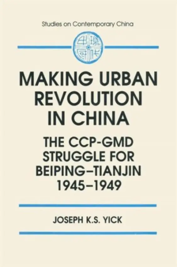 Making Urban Revolution in China: The CCP-GMD Struggle for Beiping-Tianjin, 1945-49 - Yick, Joseph K.S.
