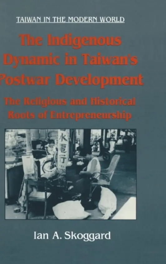 Indigenous Dynamic in Taiwan's Postwar Development: Religious and Historical Roots of Entrepreneurship - Skoggard, Ian