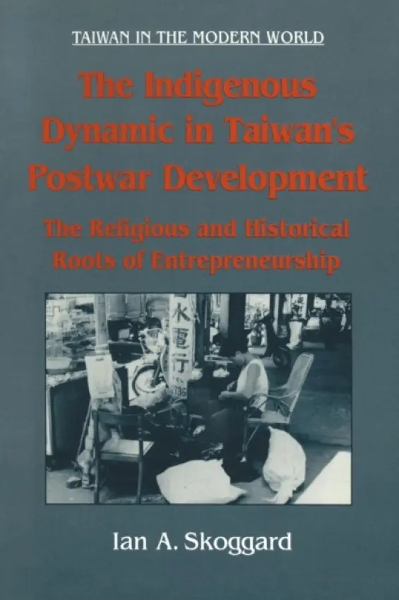 Indigenous Dynamic in Taiwan's Postwar Development: Religious and Historical Roots of Entrepreneurship - Skoggard, Ian