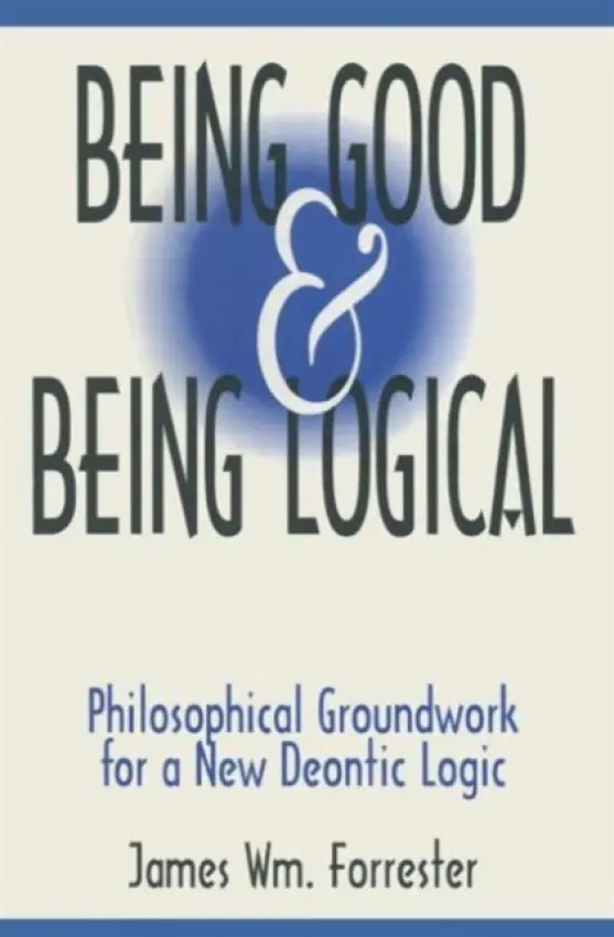 Being Good and Being Logical - Forrester, James W.