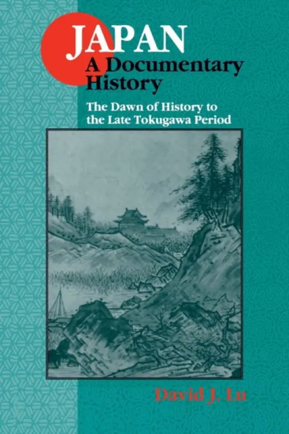 Japan: A Documentary History: v. 1: The Dawn of History to the Late Eighteenth Century - Lu, David J.