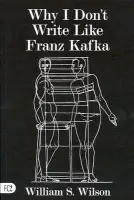 Why I Don't Write Like Franz Kafka - Wilson, William S.