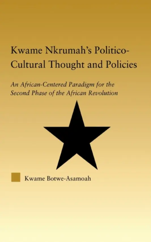Kwame Nkrumah's Politico-Cultural Thought and Politics - Botwe-Asamoah, Kwame