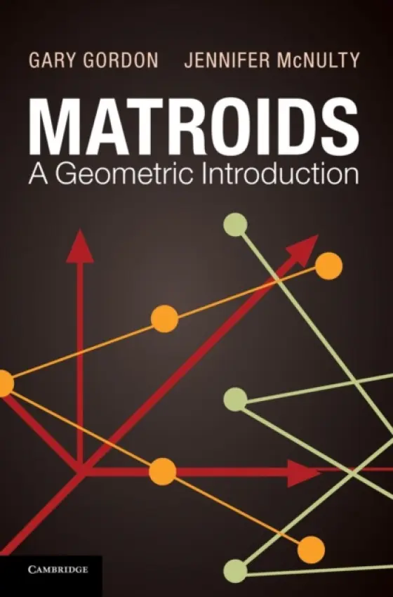 Matroids: A Geometric Introduction - Gordon, Gary (Lafayette College, Pennsylvania) a McNulty, Jennifer (University of Montana)