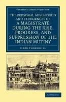 Personal Adventures and Experiences of a Magistrate during the Rise, Progress, and Suppression of the Indian Mutiny - Thornhill, Mark