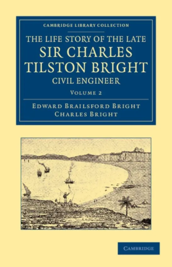 Life Story of the Late Sir Charles Tilston Bright, Civil Engineer - Bright, Edward Brailsford a Bright, Charles