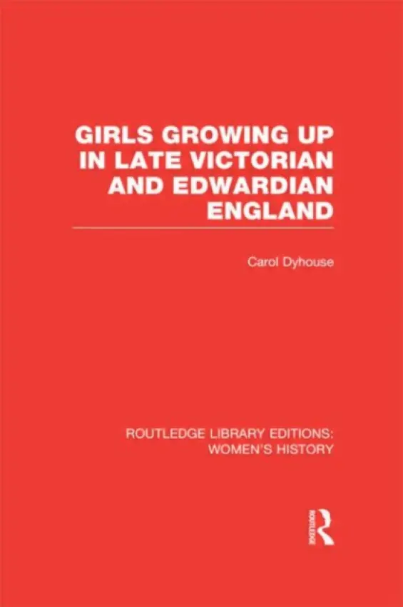 Girls Growing Up in Late Victorian and Edwardian England - Dyhouse, Carol