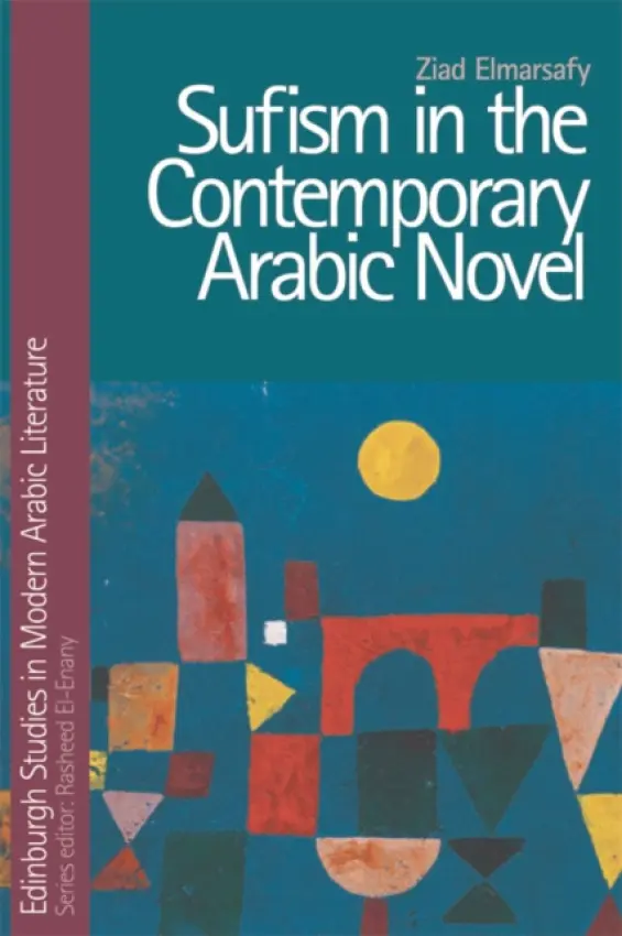 Sufism in the Contemporary Arabic Novel - Elmarsafy, Ziad (Professor, University of York)