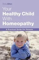 Your Healthy Child With Homeopathy - Tricia Allen