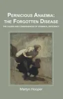 Pernicious Anaemia: the Forgotten Disease - Hooper, Martyn