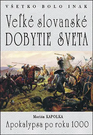 Všetko bolo inak Veľké slovanské dobytie sveta - Marián Kapolka