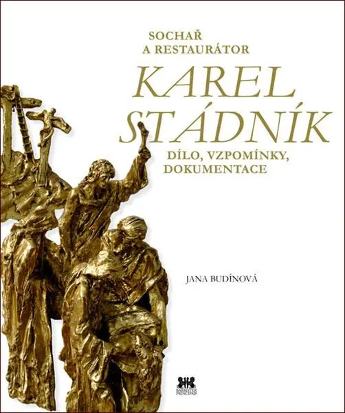 Sochař a restaurátor Karel Stádník - Dílo, vzpomínky, dokumentace - Jana Budínová
