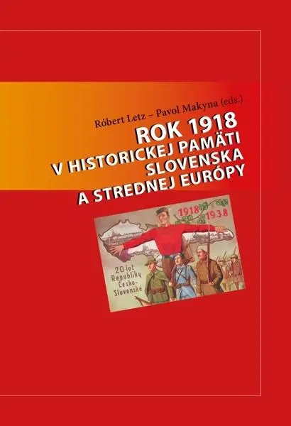 Rok 1918 v historickej pamäti Slovenska a strednej Európy - Róbert Letz; Pavol Makyna