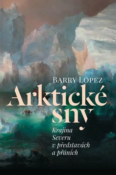 Arktické sny - Krajina Severu v představách a přáních - Barry Lopez
