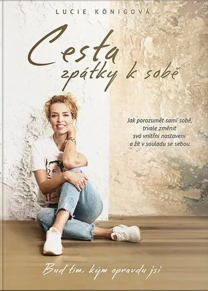 Cesta zpátky k sobě - Jak porozumět sami sobě, trvale změnit svá vnitřní nastavení a žít v - Lucie Königová