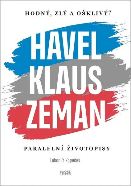 Hodný, zlý a ošklivý? Havel, Klaus a Zeman - Paralelní životopisy - Lubomír Kopeček