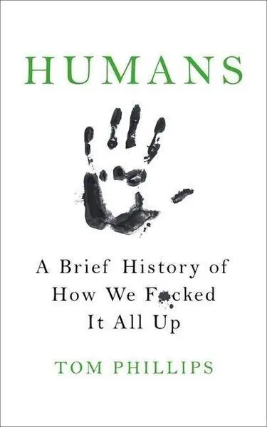 Humans : A Brief History of How We F*cked It All Up - Tom Phillips