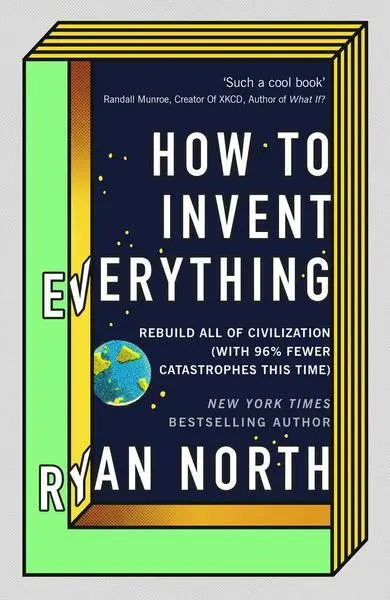 How to Invent Everything (Rebuild All of Civilization (with 96% fewer catastrophes this time)) - Ryan North