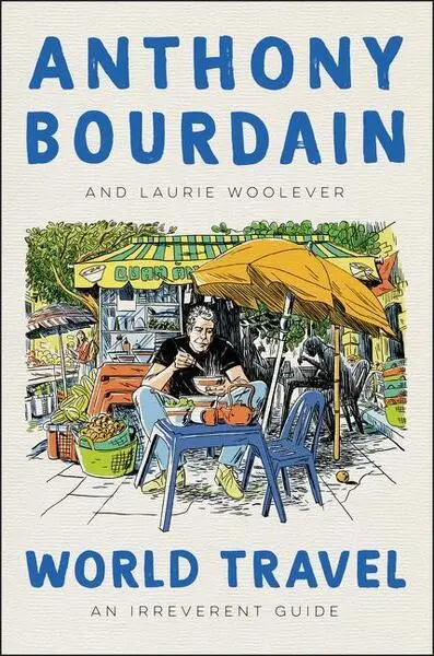 World Travel (An Irreverent Guide) - Anthony Bourdain, Laurie Woolever