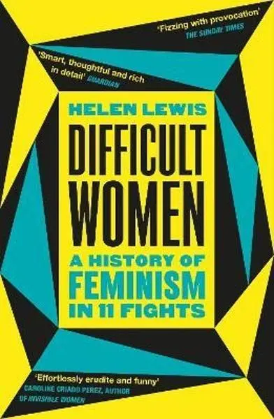 Difficult Women (A History of Feminism in 11 Fights) - Helen Lewis