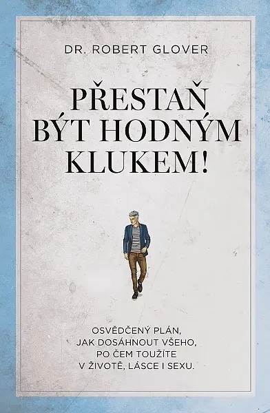 Přestaň být hodným klukem! - Osvědčený plán, jak dosáhnout všeho, po čem toužíte v životě, - Robert Glover