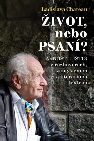 Život, nebo Psaní? Arnošt Lustig v rozhovorech, zamyšleních a literárních textech - Ladislava Chateau