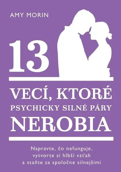 13 vecí, ktoré psychicky silné páry nerobia (Napravte, čo nefunguje, vytvorte si hlbší vzťah a staňte sa spoločne silnejšími) - Amy Morin