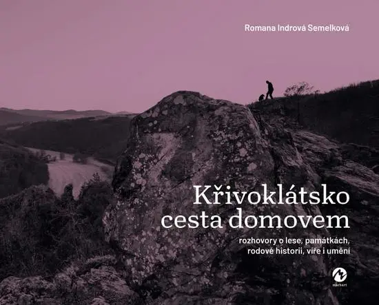 Křivoklátsko cesta domovem - Rozhovory o lese, památkách, rodové historii, víře i umění - Semelková Romana Indrová