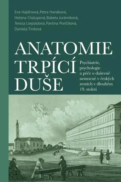 Anatomie trpící duše - Psychiatrie, psychologie a péče o duševně nemocné v českých zemích v dlouhém