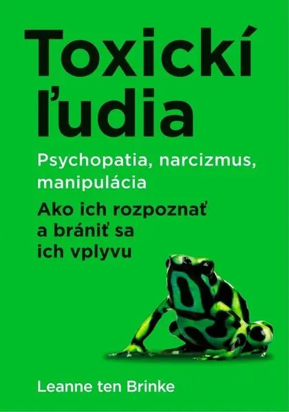 Toxickí ľudia (Psychopatia, narcizmus, manipulácia. Ako ich rozpoznať a brániť sa ich vplyvu) - Leanne ten Brinke