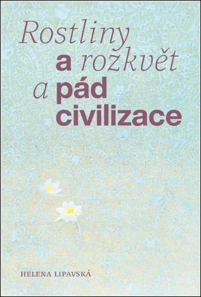 Rostliny a rozkvět a pád civilizace - Helena Lipavská