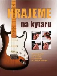 Hrajeme na kytaru - Podrobný průvodce hrou na kytaru pro začátečníky, ale i zkušené muzikanty