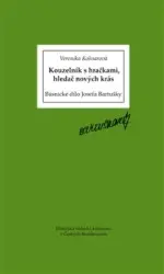 Kouzelník s hračkami, hledač nových krás - Básnické dílo Josefa Bartušky - Veronika Košnarová