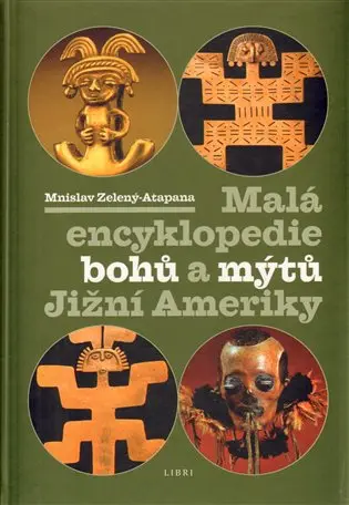 Malá encyklopedie bohů a mýtů Jižní Ameriky - Mnislav Zelený-Atapana